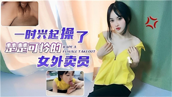 即兴剧情狂操可怜外卖小妹，粗暴插入直捣花心！