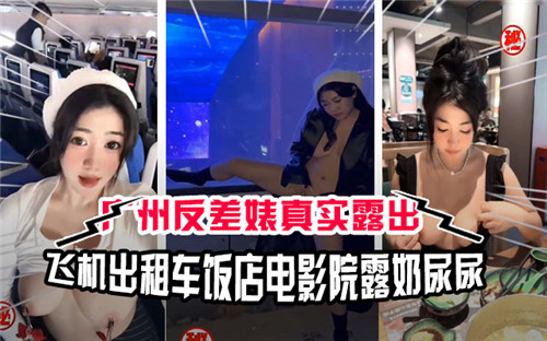 广州骚货三地淫乱实录！出租车露奶，饭店尿尿，电影院高潮喷水